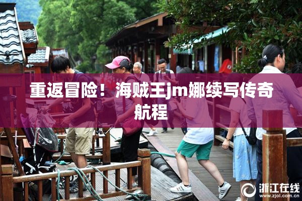 重返冒险！海贼王jm娜续写传奇航程