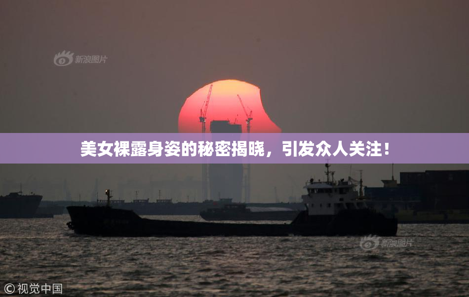 美女裸露身姿的秘密揭晓，引发众人关注！