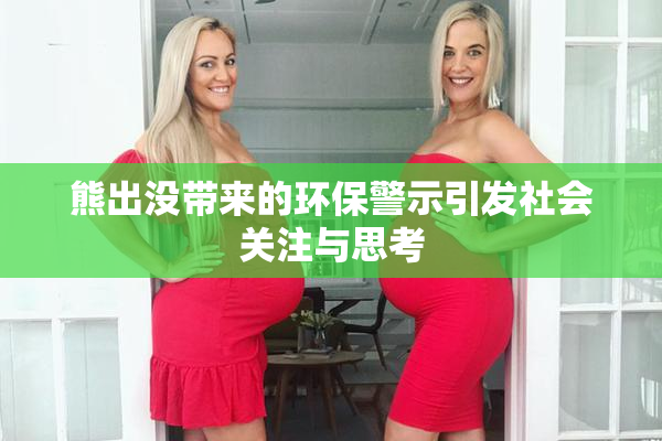 熊出没带来的环保警示引发社会关注与思考