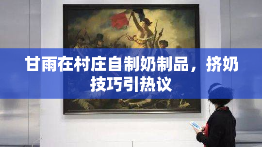 甘雨在村庄自制奶制品，挤奶技巧引热议