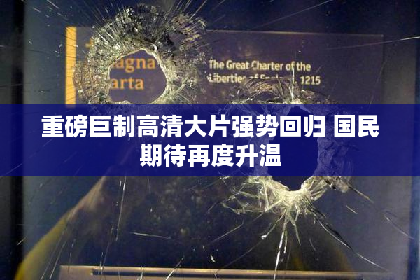 重磅巨制高清大片强势回归 国民期待再度升温