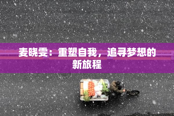 麦晓雯：重塑自我，追寻梦想的新旅程