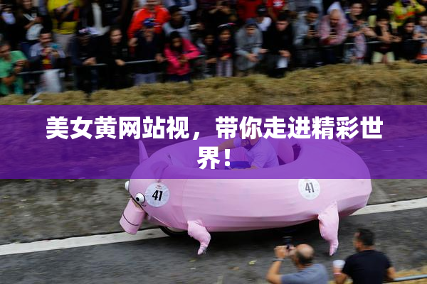 美女黄网站视，带你走进精彩世界！