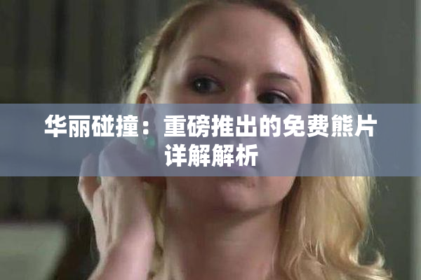 华丽碰撞：重磅推出的免费熊片详解解析