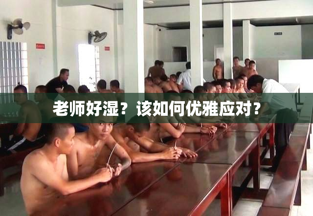 老师好湿？该如何优雅应对？