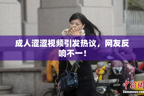 成人涩涩视频引发热议，网友反响不一！