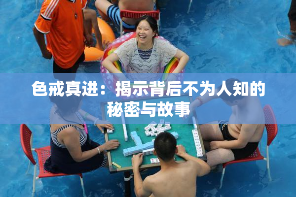 色戒真进：揭示背后不为人知的秘密与故事