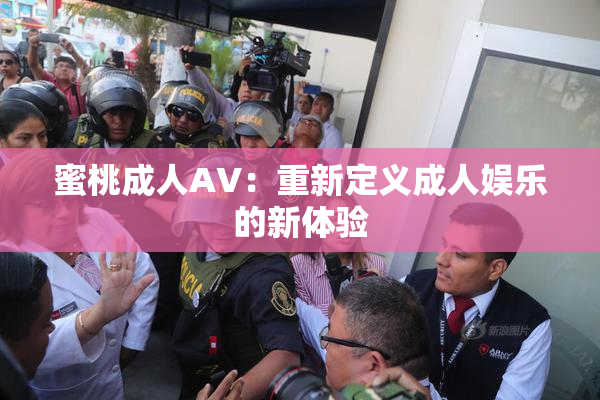 蜜桃成人AV：重新定义成人娱乐的新体验