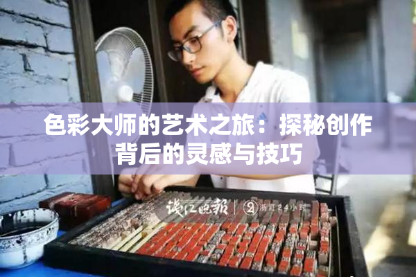 色彩大师的艺术之旅：探秘创作背后的灵感与技巧