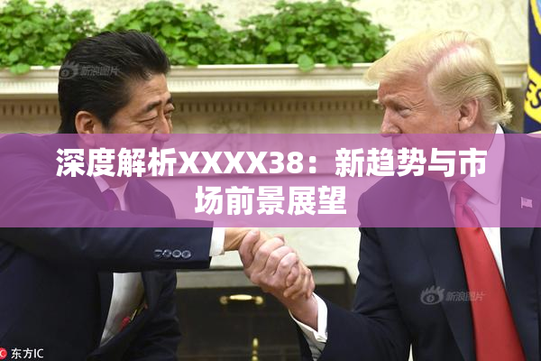 深度解析XXXX38：新趋势与市场前景展望
