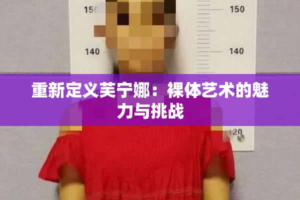 重新定义芙宁娜：裸体艺术的魅力与挑战