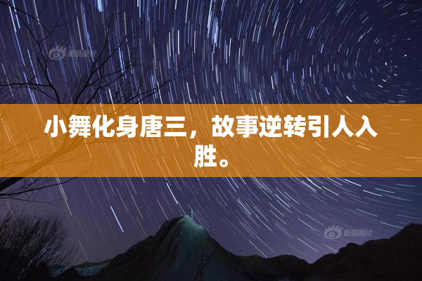 小舞化身唐三，故事逆转引人入胜。
