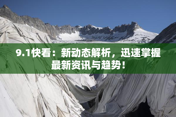 9.1快看：新动态解析，迅速掌握最新资讯与趋势！