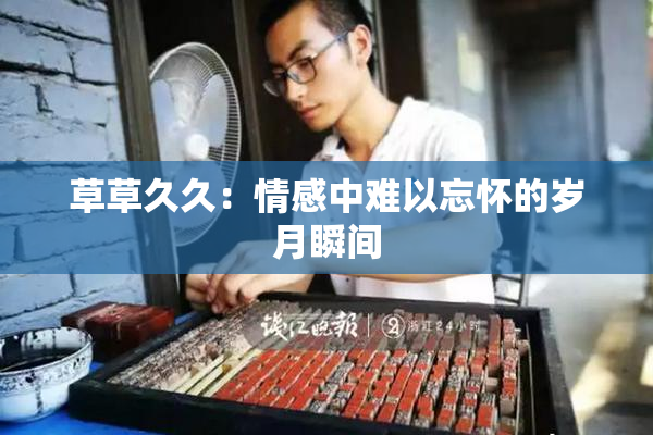草草久久：情感中难以忘怀的岁月瞬间