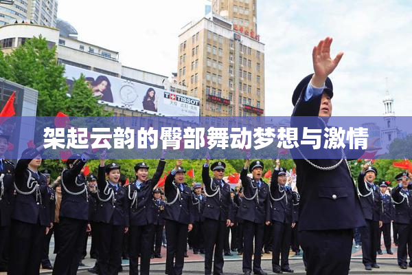 架起云韵的臀部舞动梦想与激情