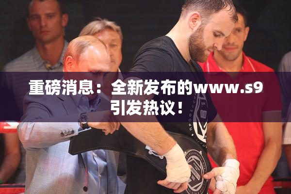 重磅消息：全新发布的www.s9引发热议！