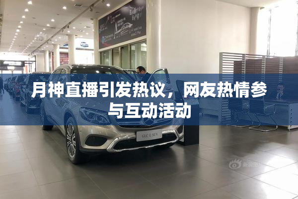 月神直播引发热议，网友热情参与互动活动