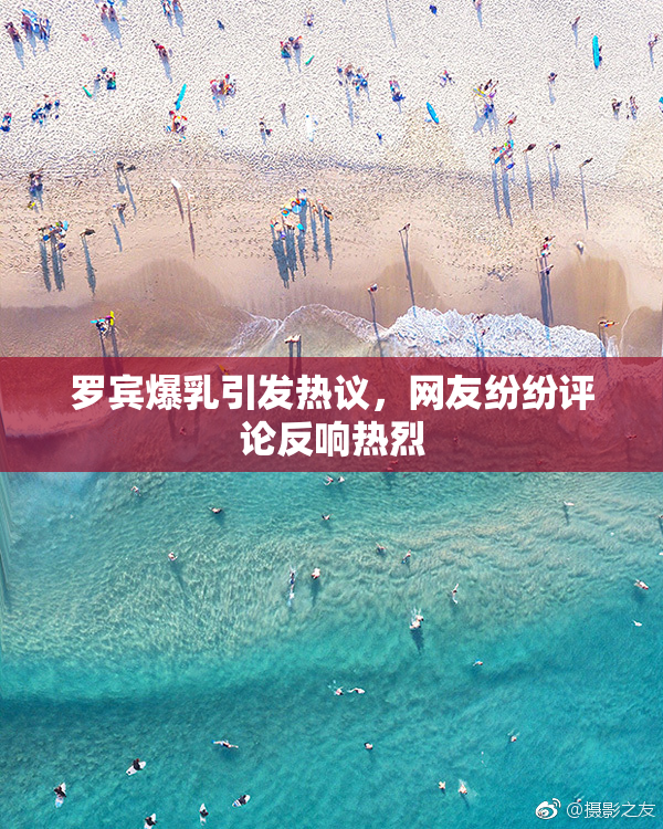 罗宾爆乳引发热议，网友纷纷评论反响热烈