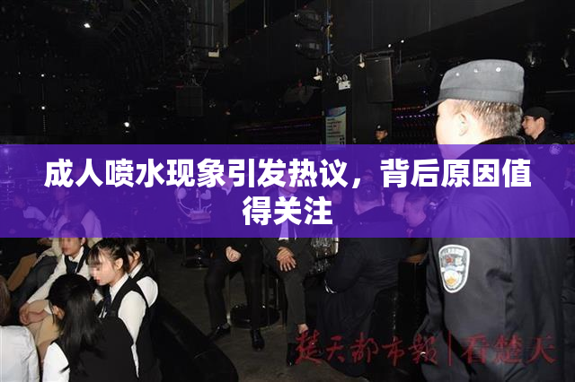 成人喷水现象引发热议，背后原因值得关注
