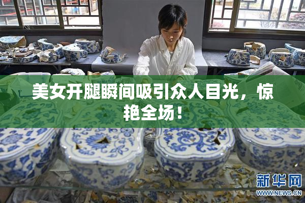 美女开腿瞬间吸引众人目光，惊艳全场！