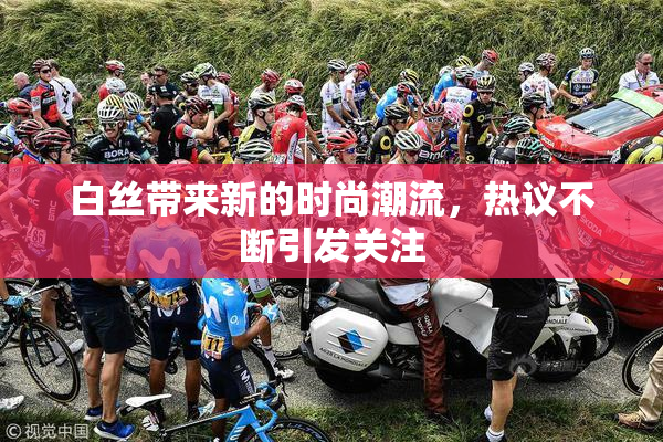 白丝带来新的时尚潮流，热议不断引发关注