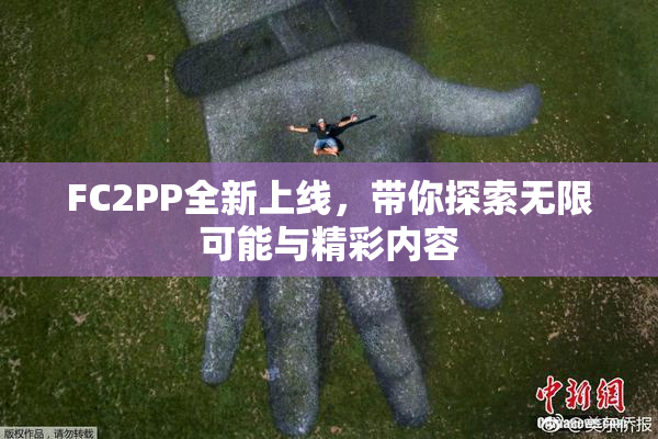 FC2PP全新上线，带你探索无限可能与精彩内容