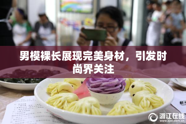 男模裸长展现完美身材，引发时尚界关注