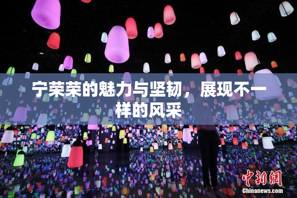 宁荣荣的魅力与坚韧，展现不一样的风采