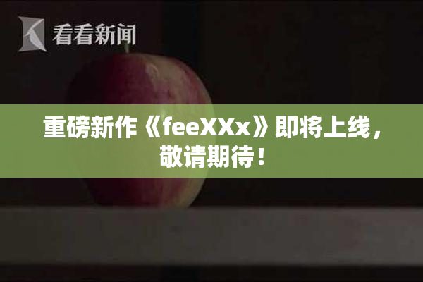 重磅新作《feeXXx》即将上线，敬请期待！
