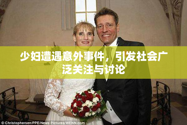 少妇遭遇意外事件，引发社会广泛关注与讨论