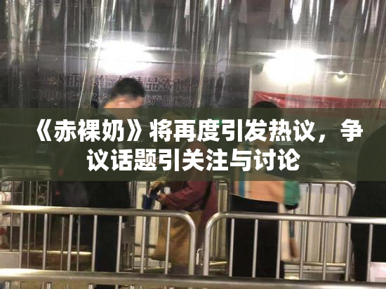 《赤裸奶》将再度引发热议，争议话题引关注与讨论