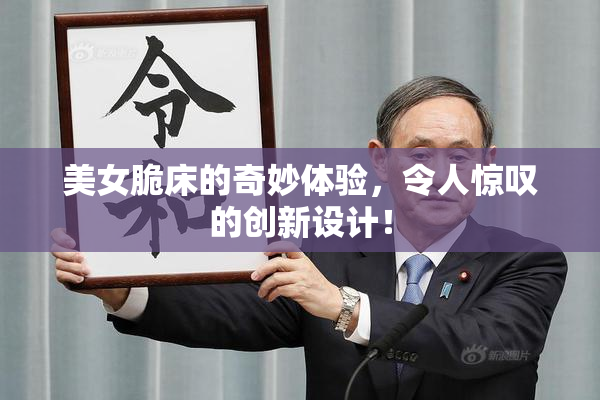 美女脆床的奇妙体验，令人惊叹的创新设计！