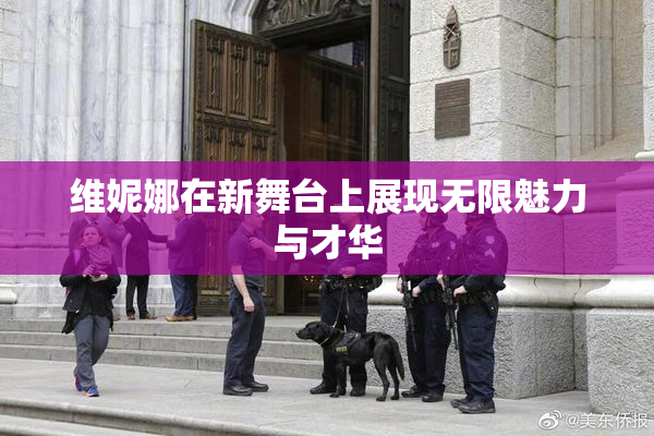 维妮娜在新舞台上展现无限魅力与才华
