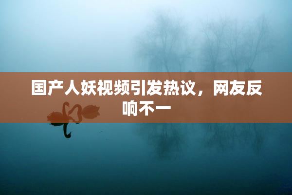 国产人妖视频引发热议，网友反响不一