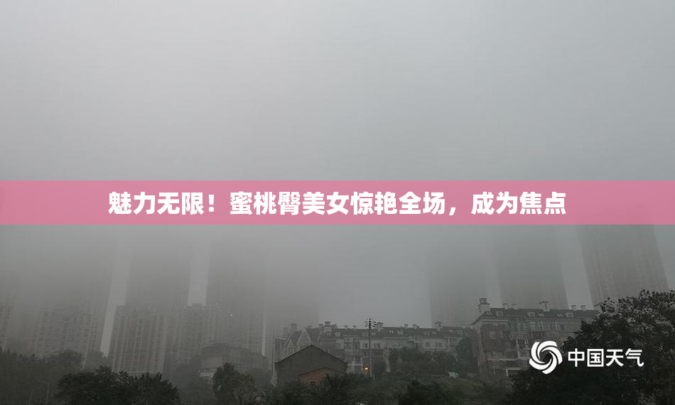 魅力无限！蜜桃臀美女惊艳全场，成为焦点