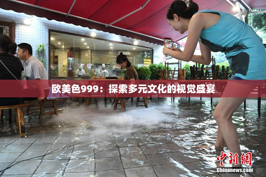 欧美色999：探索多元文化的视觉盛宴