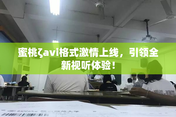 蜜桃ζavi格式激情上线，引领全新视听体验！
