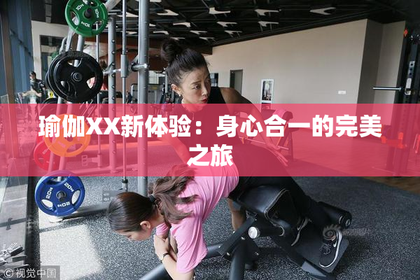 瑜伽XX新体验：身心合一的完美之旅