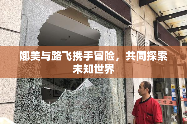 娜美与路飞携手冒险，共同探索未知世界