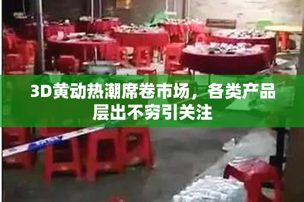 3D黄动热潮席卷市场，各类产品层出不穷引关注