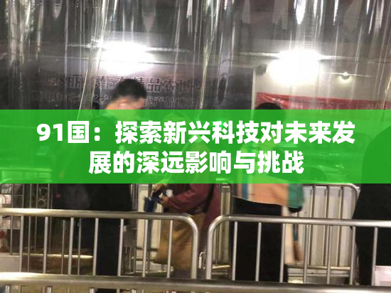91国：探索新兴科技对未来发展的深远影响与挑战