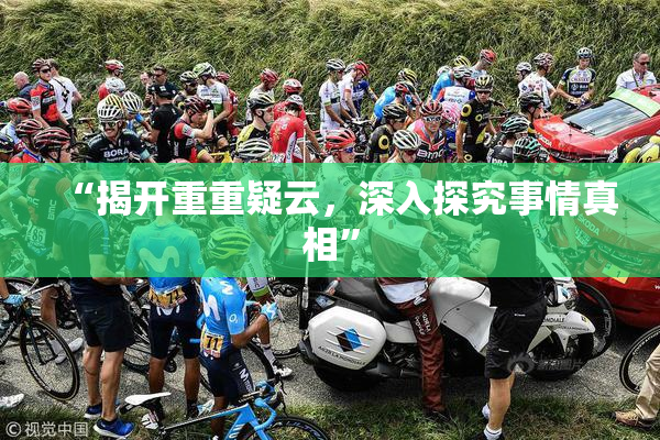“揭开重重疑云，深入探究事情真相”