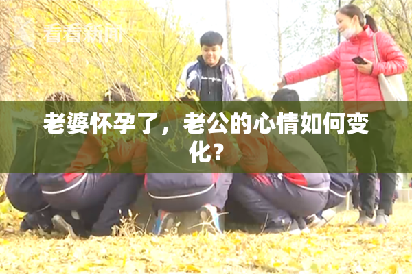 老婆怀孕了，老公的心情如何变化？