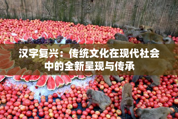 汉字复兴：传统文化在现代社会中的全新呈现与传承