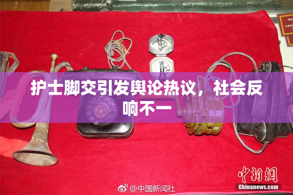护士脚交引发舆论热议，社会反响不一