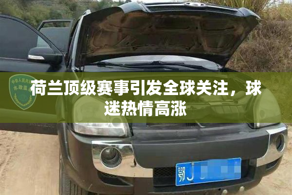 荷兰顶级赛事引发全球关注，球迷热情高涨