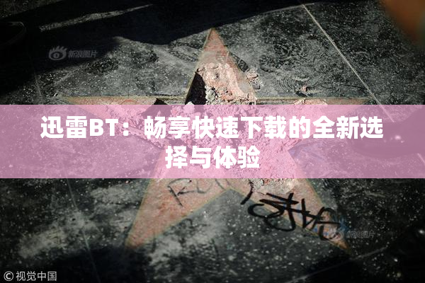 迅雷BT：畅享快速下载的全新选择与体验