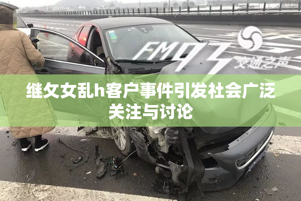继攵女乱h客户事件引发社会广泛关注与讨论