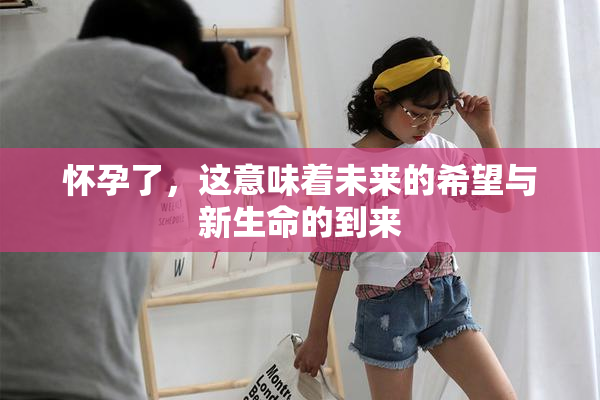 怀孕了，这意味着未来的希望与新生命的到来