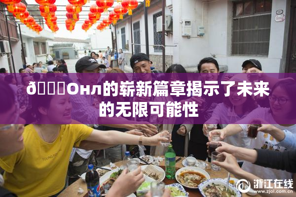 🐔Oнл的崭新篇章揭示了未来的无限可能性